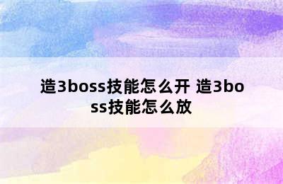 造3boss技能怎么开 造3boss技能怎么放